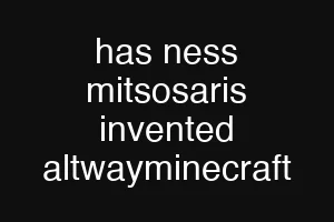 has ness mitsosaris invented altwayminecraft
